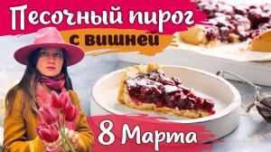 ПЕСОЧНЫЙ ПИРОГ С ВИШНЕЙ К 8 МАРТА