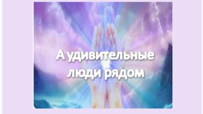 а удивительные люди рядом