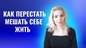 Как перестать себе мешать жить