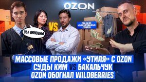 Массовые продажи «утилизированных» товаров с Ozon! Суды Ким VS Бакальчук! Ozon обогнал Wildberries!