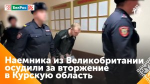 Британского наёмника за преступления в Курской области осудили на 19 лет