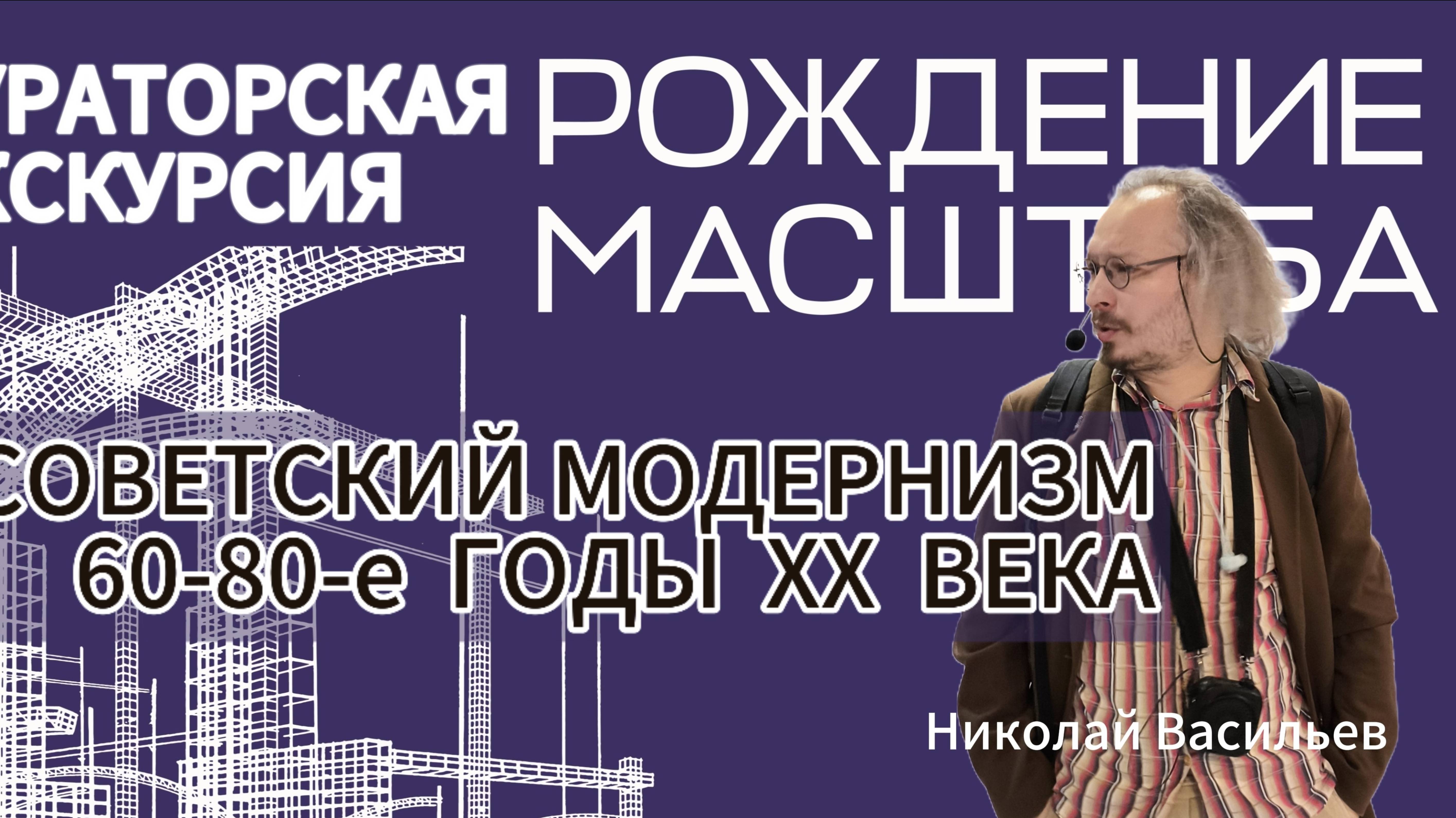 Рождение масштаба. Советский модернизм. 60-80-е годы XX века. Лектор - Николай Васильев.