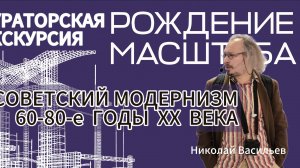 Рождение масштаба. Советский модернизм. 60-80-е годы XX века. Лектор - Николай Васильев.