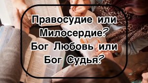 Правосудие или Милосердие?
Бог Любовь или Бог Судья?