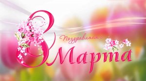 Поздравление с 8 марта - Международным женским днём