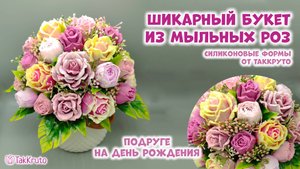 Собираю большой букет из мыла! Мыльный букет из роз - Мыловарение от ТакКруто