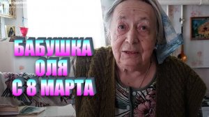 С 8 МАРТА  БАБУШКА ОЛЯ  А ОСТАЛЬНЫЕ ОБОЙДУТСЯ