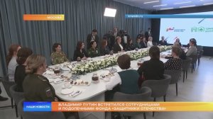 Владимир Путин встретился с сотрудницами и подопечными государственного фонда «Защитники Отечества»