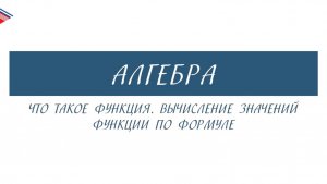 7 класс - Алгебра - Что такое функция. Вычисление значений функций по формуле