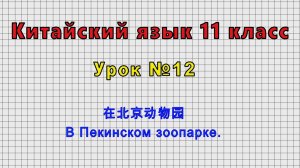 Китайский язык 11 класс (Урок№12 - 在北京动物园 В Пекинском зоопарке.)