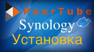 Установка PeerTube в контейнер Docker на Synology