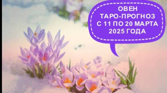 ОВЕН ТАРО-ПРОГНОЗ С 11 ПО 20 МАРТА 2025 ГОДА