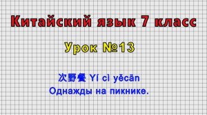 Китайский язык 7 класс (Урок№13 - 一次野餐 Yí cì yěcān Однажды на пикнике.)