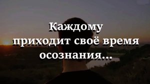Каждому приходит своё время осознания..
