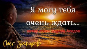 Я могу тебя очень ждать... - Олег Закиров (автор Эдуард Асадов).