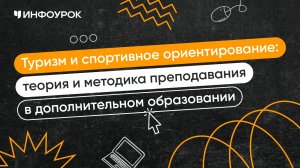 Туризм и спортивное ориентирование: теория и методика преподавания в дополнительном образовании