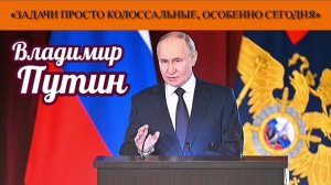 Владимир Путин: «Задачи просто колоссальные, особенно сегодня»