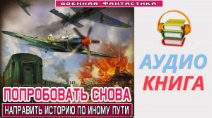 #Аудиокнига. «ПОПРОБОВАТЬ СНОВА! Направить историю по иному пути». #Попаданцы#БоеваяФантастика