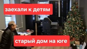 171//Купили старую усадьбу на юге// Приехали к детям// Последние работы Максима// Новогодний Ашан.