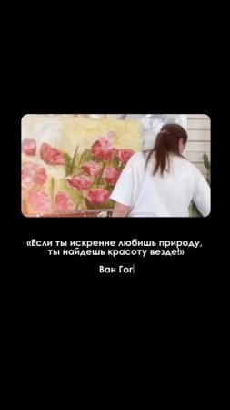 Знаете, я часто вспоминаю слова Ван Гога: «Если ты искренне любишь природу, ты найдешь красоту везде