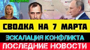 СВОДКА БОЕВЫХ ДЕЙСТВИЙ - ВОЙНА НА УКРАИНЕ НА 
7 МАРТА, НОВОСТИ СВО
