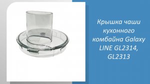 Крышка чаши кухонного комбайна Galaxy LINE GL2314, GL2313