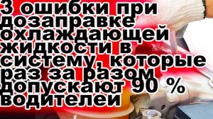 3 ошибки при дозаправке охлаждающей жидкости в систему охлождения автомобиля