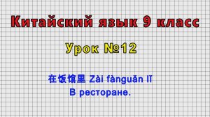 Китайский язык 9 класс (Урок№12 - 在饭馆里 Zài fànguǎn lǐ В ресторане.)