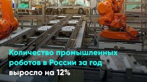 Количество промышленных роботов в России за год выросло на 12%