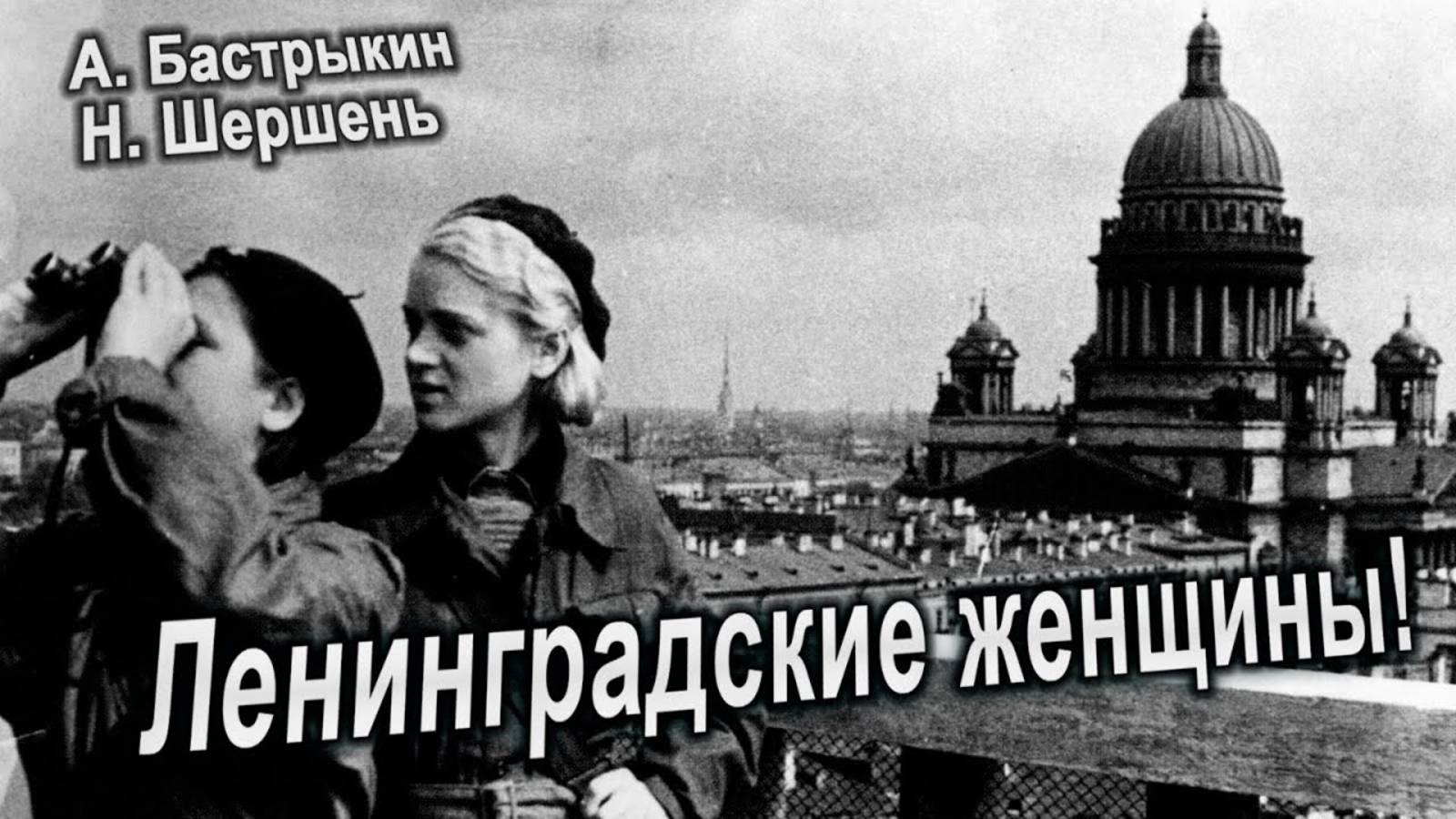 А.Бастрыкин, Н. Шершень
Ленинградские женщины!