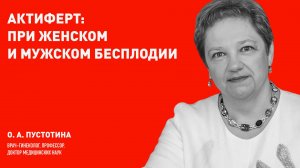 Актиферт при женском и мужском бесплодии. Профессор, д.м.н., врач- гинеколог О.А. Пустотина