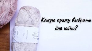 Подбор пряжи для юбки: волнительный процесс с приятным результатом! Вяжем крючком