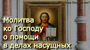 Молитва ко Господу о помощи в делах насущных, спаси и сохрани от беды
