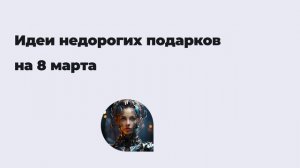 Идеи недорогих подарков на 8 марта