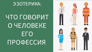 ЭЗОТЕРИКА: ЧТО ГОВОРИТ О ЧЕЛОВЕКЕ ЕГО ПРОФЕССИЯ?