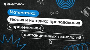 Математика: теория и методика преподавания с применением дистанционных технологий