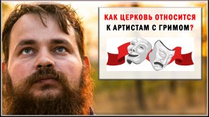 КАК ЦЕРКОВЬ ОТНОСИТСЯ К АРТИСТАМ С ГРИМОМ?