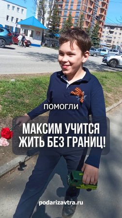 Вы помогаете Максиму расти, учиться и верить в себя!