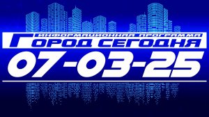 Город сегодня. Выпуск от 07-03-25.