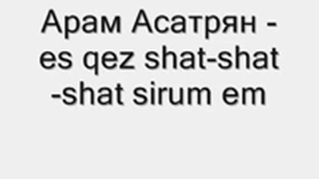 Арам Асатрян es qez shat shat shat sirum em wmv смотреть онлайн