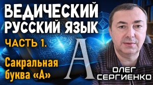 Олег Сергиенко. Ведический русский язык. Часть 1. Сакральная буква А