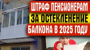 ШТРАФ ЗА ОСТЕКЛЕНЕНИЕ БАЛКОНА В 2025 ГОДУ