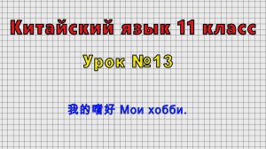 Китайский язык 11 класс (Урок№13 - 我的嗜好 Мои хобби.)
