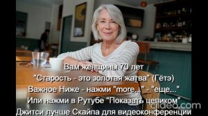 Вам женщины 70 лет "Старость - это золотая жатва" (Гётэ) 
 НАЖМИ  more - еще... или Показать больше