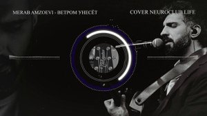 Merab Amzoevi _ Ветром унесёт кавер (cover Neuroclub LIFE)