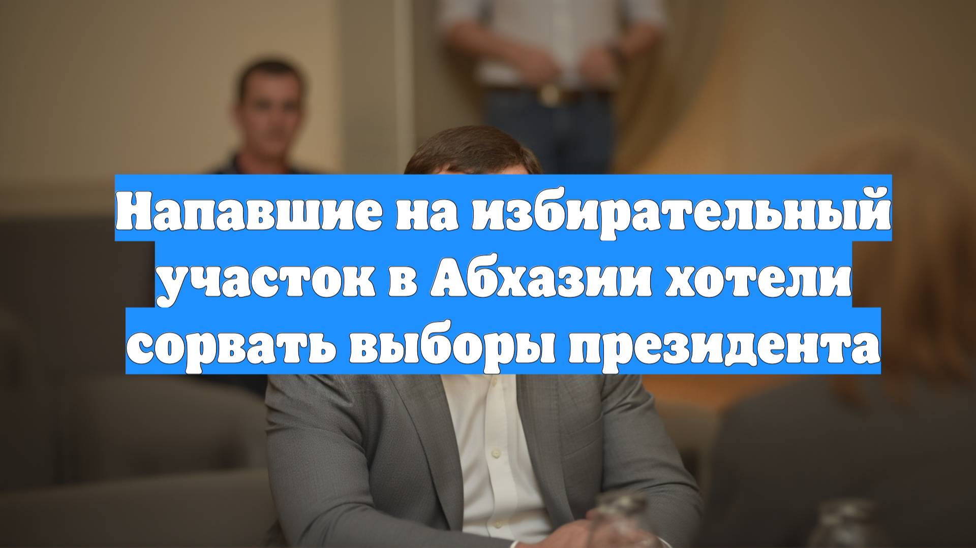 Напавшие на избирательный участок в Абхазии хотели сорвать выборы президента