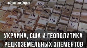 Украина, США и геополитика редкоземельных элементов | Фёдор Лисицын