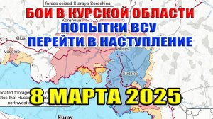 Бои в Курской области. ВСУ переходят в наступление. Сводки с фронта 8 марта 2025