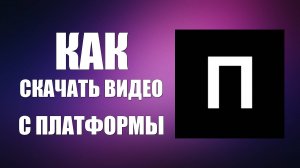 Как скачать видео с платформы, и других площадок. Простой способ