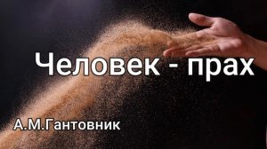 Человек - прах А.М.Гантовник МХО МСЦ ЕХБ